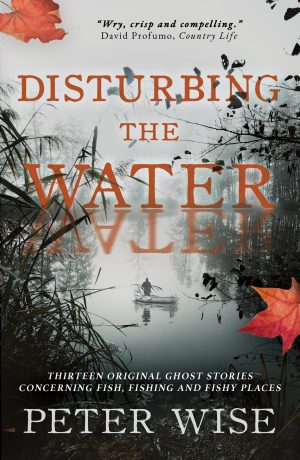 Peter Wise - Disturbing the Water: Thirteen original ghost stories concerning fish, fishing and fishy places